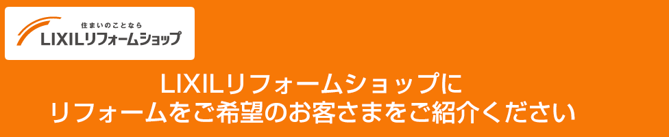 LIXILリフォームショップにリフォームをご希望のお客さまをご紹介ください